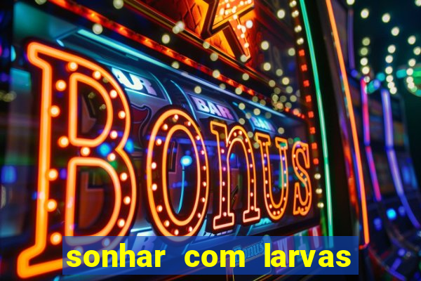 sonhar com larvas no jogo do bicho