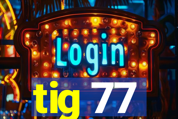 tig 77