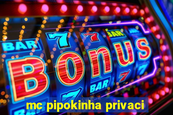 mc pipokinha privaci