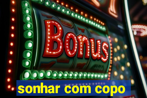 sonhar com copo