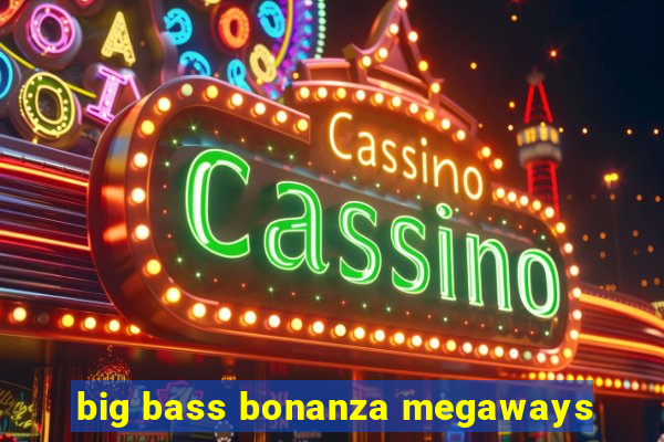 big bass bonanza megaways