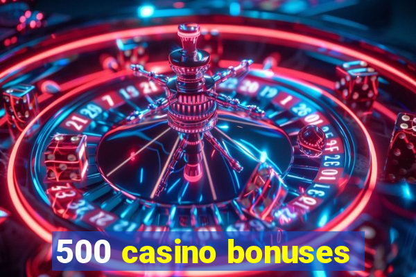 500 casino bonuses