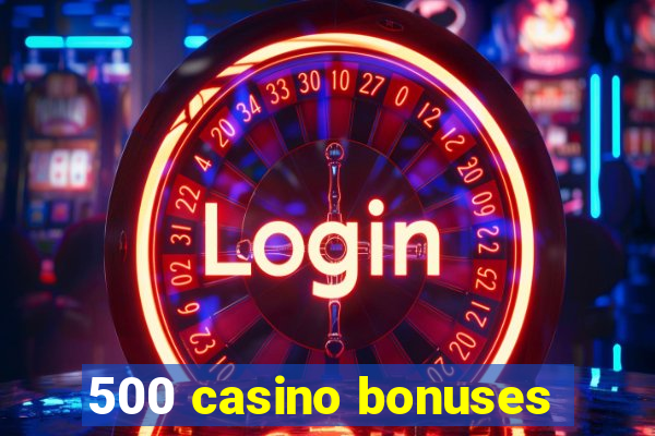 500 casino bonuses