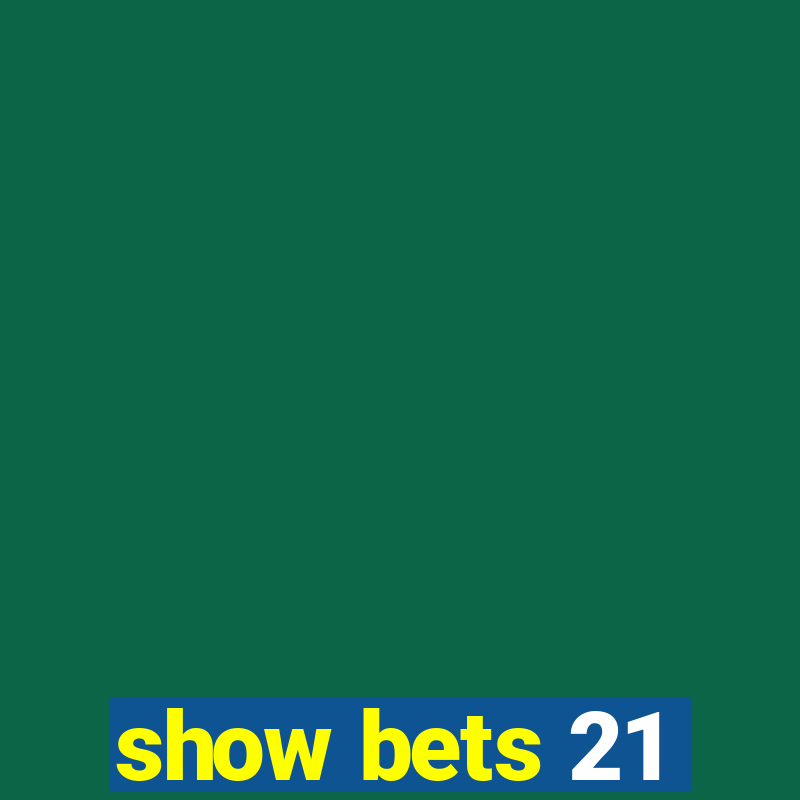 show bets 21