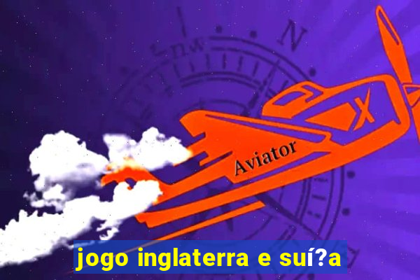 jogo inglaterra e suí?a