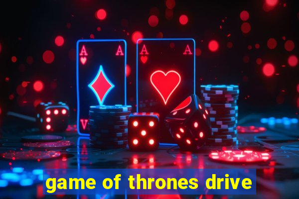 game of thrones drive