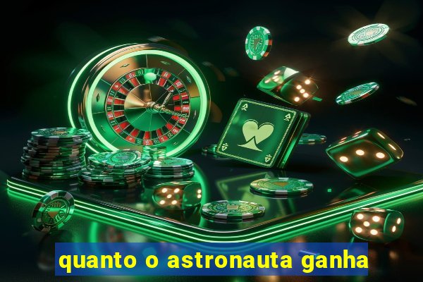 quanto o astronauta ganha