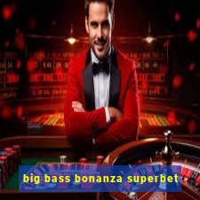 big bass bonanza superbet