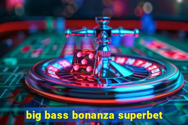 big bass bonanza superbet