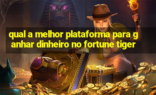 qual a melhor plataforma para ganhar dinheiro no fortune tiger