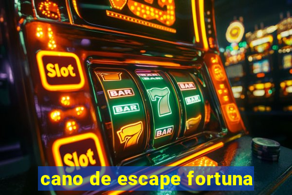 cano de escape fortuna