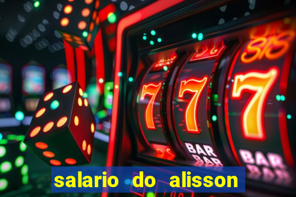 salario do alisson no liverpool