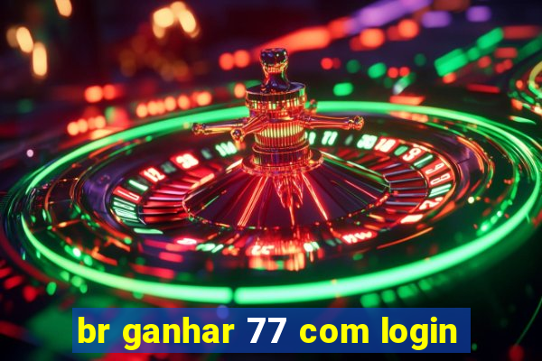 br ganhar 77 com login