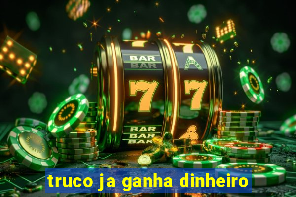 truco ja ganha dinheiro