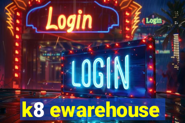 k8 ewarehouse