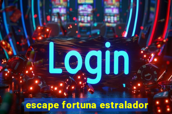 escape fortuna estralador