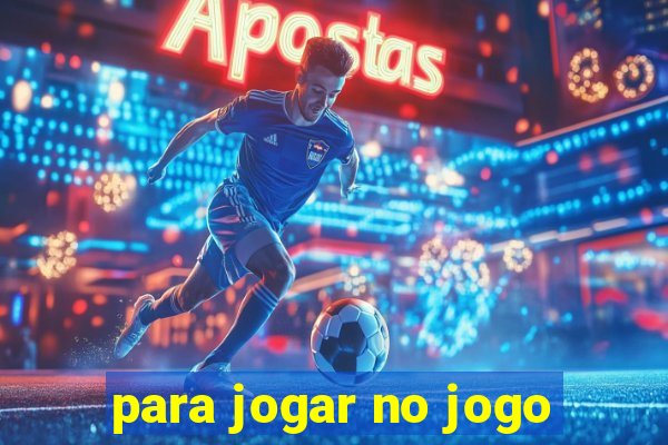 para jogar no jogo