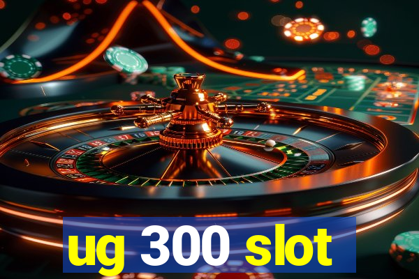 ug 300 slot