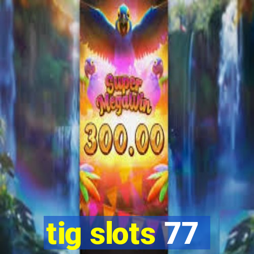 tig slots 77