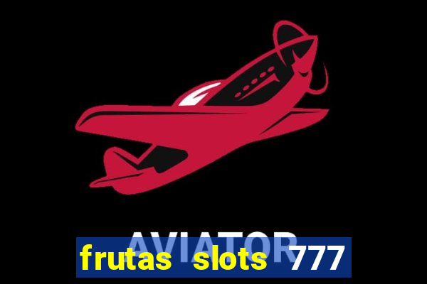 frutas slots 777 paga mesmo