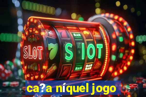 ca?a níquel jogo