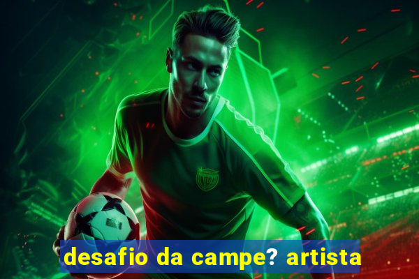 desafio da campe? artista