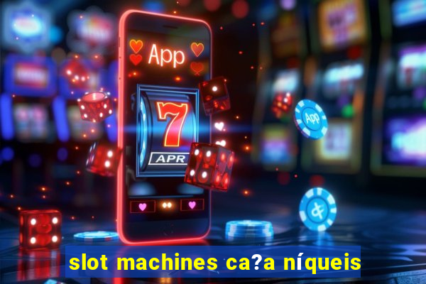 slot machines ca?a níqueis