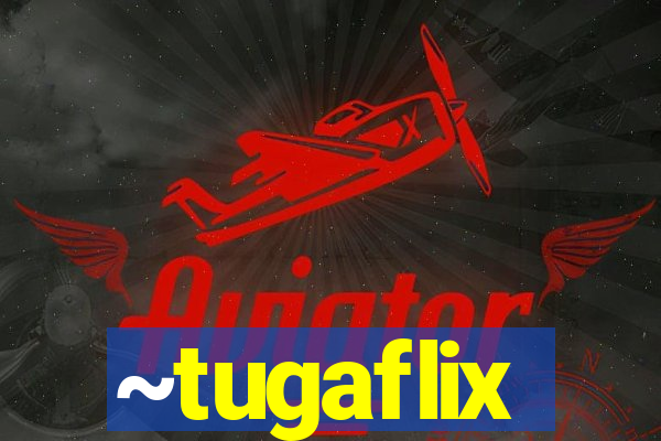 ~tugaflix