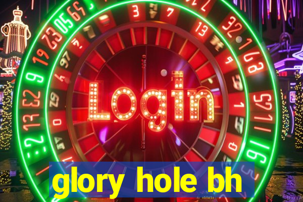 glory hole bh