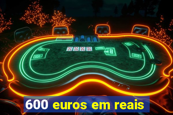 600 euros em reais