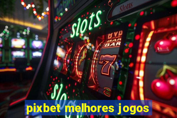 pixbet melhores jogos