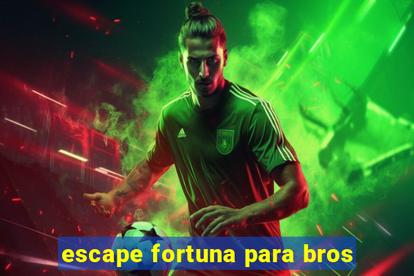 escape fortuna para bros