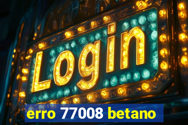 erro 77008 betano