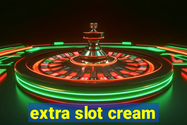 extra slot cream