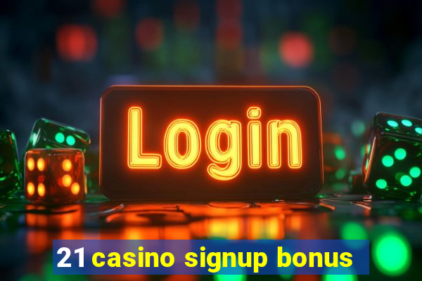 21 casino signup bonus