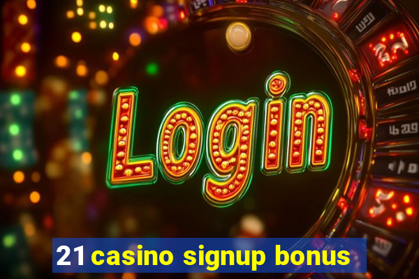 21 casino signup bonus