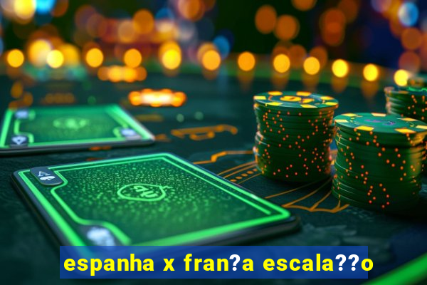 espanha x fran?a escala??o