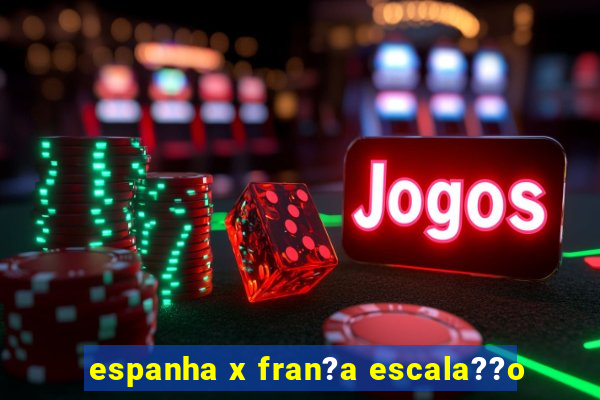 espanha x fran?a escala??o