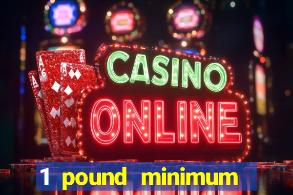 1 pound minimum deposit casino