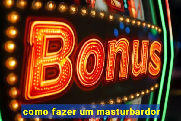 como fazer um masturbardor