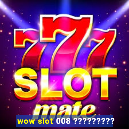 wow slot 008 ?????????