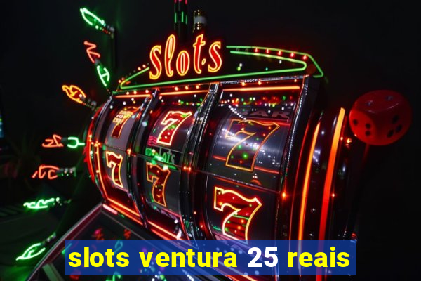 slots ventura 25 reais