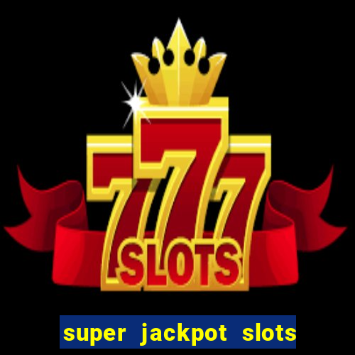 super jackpot slots - ca?a-níqueis