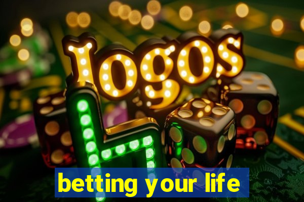 betting your life