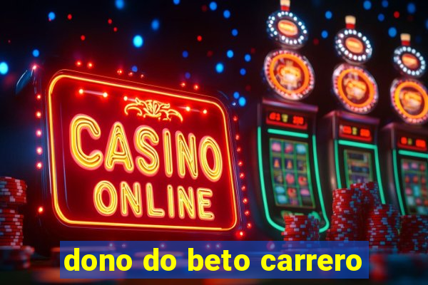 dono do beto carrero