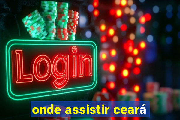 onde assistir ceará