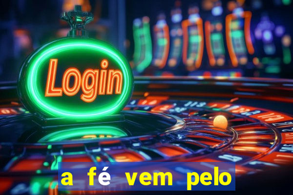 a fé vem pelo ouvir explica??o