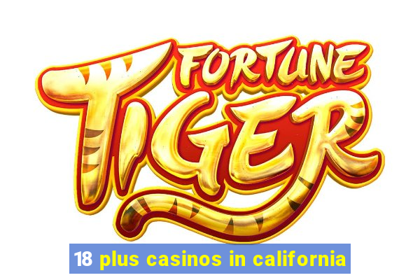 18 plus casinos in california