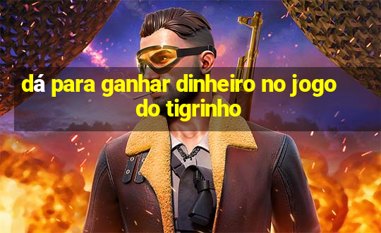 dá para ganhar dinheiro no jogo do tigrinho