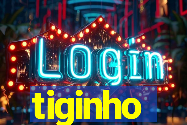 tiginho